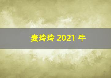 麦玲玲 2021 牛